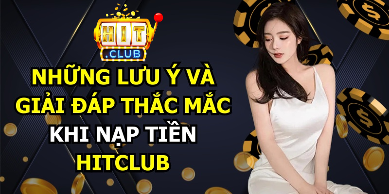 Những lưu ý và giải đáp thắc mắc khi nạp tiền qua Hitclub