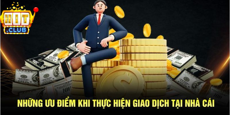 Ưu điểm khi thực hiện giao dịch tại nhà cái